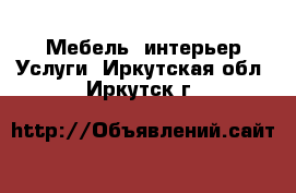 Мебель, интерьер Услуги. Иркутская обл.,Иркутск г.